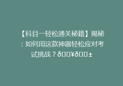 【科目一轻松通关秘籍】揭秘：如何用这款神器轻松应对考试挑战？🔥📱