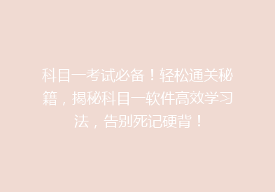 科目一考试必备！轻松通关秘籍，揭秘科目一软件高效学习法，告别死记硬背！