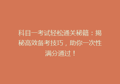 科目一考试轻松通关秘籍：揭秘高效备考技巧，助你一次性满分通过！