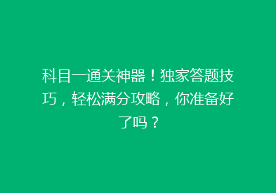 科目一通关神器！独家答题技巧，轻松满分攻略，你准备好了吗？