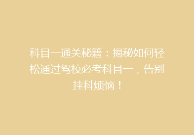 科目一通关秘籍：揭秘如何轻松通过驾校必考科目一，告别挂科烦恼！