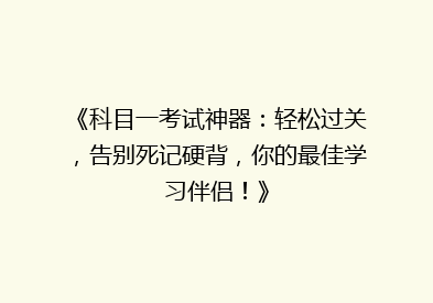 《科目一考试神器：轻松过关，告别死记硬背，你的最佳学习伴侣！》