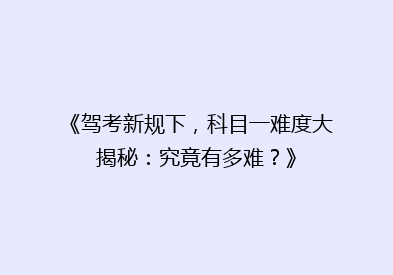 《驾考新规下，科目一难度大揭秘：究竟有多难？》