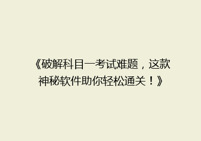 《破解科目一考试难题，这款神秘软件助你轻松通关！》