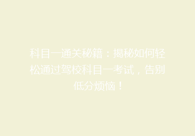 科目一通关秘籍：揭秘如何轻松通过驾校科目一考试，告别低分烦恼！