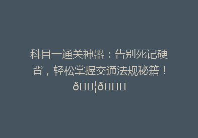 科目一通关神器：告别死记硬背，轻松掌握交通法规秘籍！🚦📚