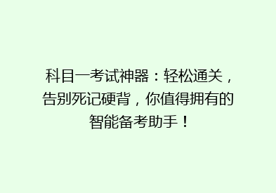 科目一考试神器：轻松通关，告别死记硬背，你值得拥有的智能备考助手！