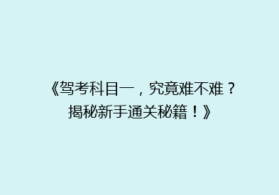 《驾考科目一，究竟难不难？揭秘新手通关秘籍！》