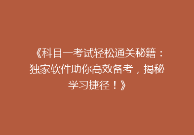 《科目一考试轻松通关秘籍：独家软件助你高效备考，揭秘学习捷径！》