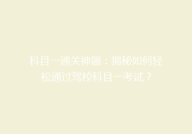 科目一通关神器：揭秘如何轻松通过驾校科目一考试？