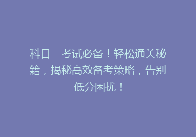 科目一考试必备！轻松通关秘籍，揭秘高效备考策略，告别低分困扰！