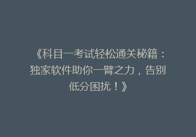 《科目一考试轻松通关秘籍：独家软件助你一臂之力，告别低分困扰！》