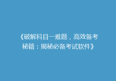 《破解科目一难题，高效备考秘籍：揭秘必备考试软件》