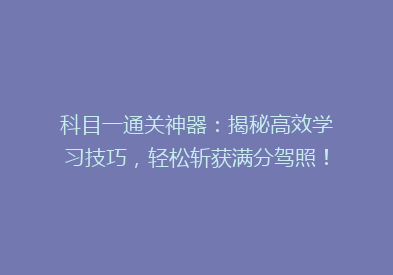 科目一通关神器：揭秘高效学习技巧，轻松斩获满分驾照！