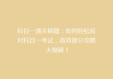 科目一通关秘籍：如何轻松应对科目一考试，高效提分攻略大揭秘！