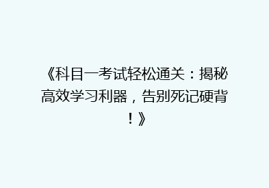 《科目一考试轻松通关：揭秘高效学习利器，告别死记硬背！》