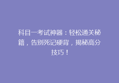 科目一考试神器：轻松通关秘籍，告别死记硬背，揭秘高分技巧！