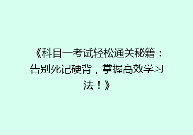 《科目一考试轻松通关秘籍：告别死记硬背，掌握高效学习法！》