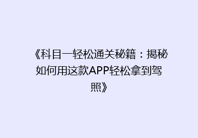 《科目一轻松通关秘籍：揭秘如何用这款APP轻松拿到驾照》