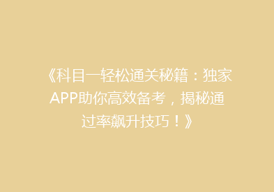《科目一轻松通关秘籍：独家APP助你高效备考，揭秘通过率飙升技巧！》