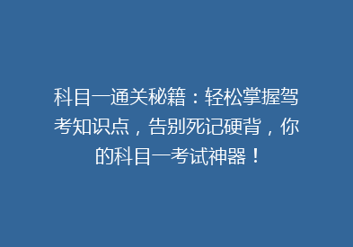 科目一通关秘籍：轻松掌握驾考知识点，告别死记硬背，你的科目一考试神器！