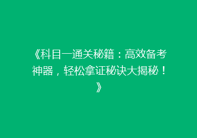 《科目一通关秘籍：高效备考神器，轻松拿证秘诀大揭秘！》