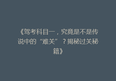《驾考科目一，究竟是不是传说中的“难关”？揭秘过关秘籍》