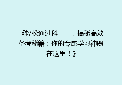 《轻松通过科目一，揭秘高效备考秘籍：你的专属学习神器在这里！》