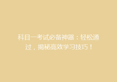 科目一考试必备神器：轻松通过，揭秘高效学习技巧！