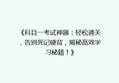 《科目一考试神器：轻松通关，告别死记硬背，揭秘高效学习秘籍！》
