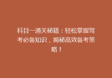 科目一通关秘籍：轻松掌握驾考必备知识，揭秘高效备考策略！
