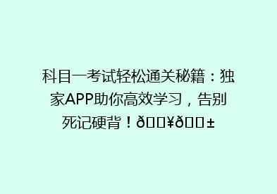 科目一考试轻松通关秘籍：独家APP助你高效学习，告别死记硬背！🔥📱