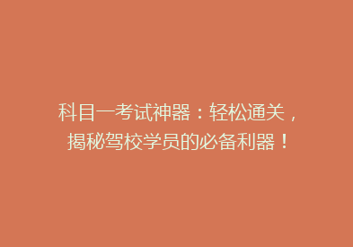科目一考试神器：轻松通关，揭秘驾校学员的必备利器！