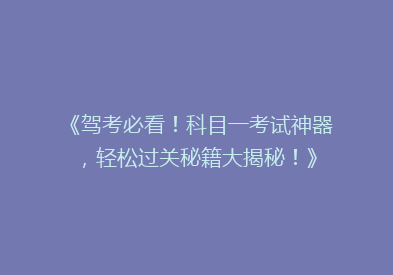 《驾考必看！科目一考试神器，轻松过关秘籍大揭秘！》