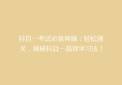 科目一考试必备神器：轻松通关，揭秘科目一高效学习法！