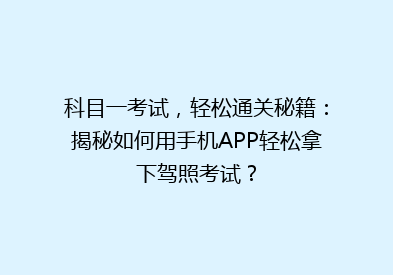 科目一考试，轻松通关秘籍：揭秘如何用手机APP轻松拿下驾照考试？