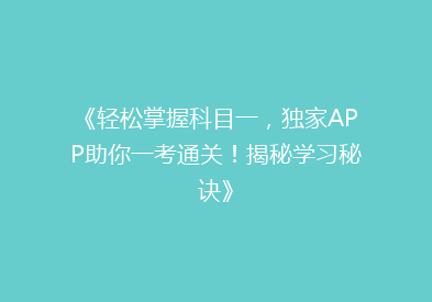 《轻松掌握科目一，独家APP助你一考通关！揭秘学习秘诀》