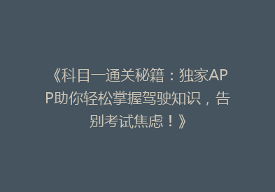 《科目一通关秘籍：独家APP助你轻松掌握驾驶知识，告别考试焦虑！》