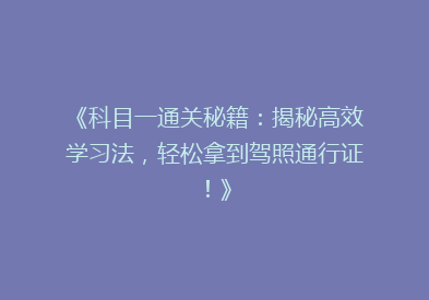 《科目一通关秘籍：揭秘高效学习法，轻松拿到驾照通行证！》