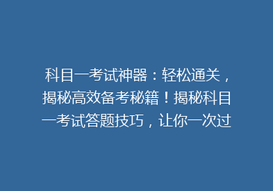 科目一考试神器：轻松通关，揭秘高效备考秘籍！揭秘科目一考试答题技巧，让你一次过！