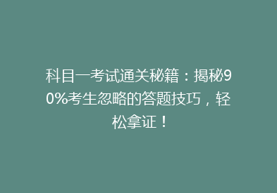 科目一考试通关秘籍：揭秘90%考生忽略的答题技巧，轻松拿证！