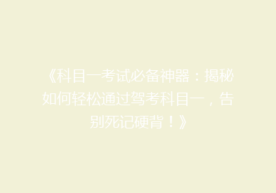 《科目一考试必备神器：揭秘如何轻松通过驾考科目一，告别死记硬背！》