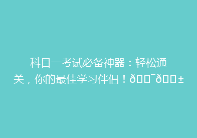 科目一考试必备神器：轻松通关，你的最佳学习伴侣！🎯📱