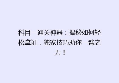 科目一通关神器：揭秘如何轻松拿证，独家技巧助你一臂之力！
