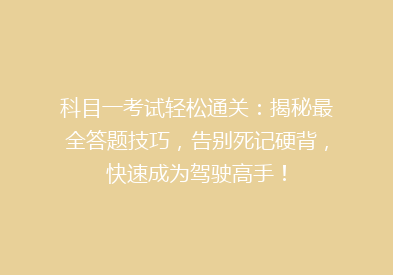 科目一考试轻松通关：揭秘最全答题技巧，告别死记硬背，快速成为驾驶高手！
