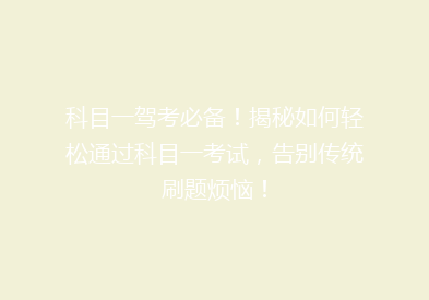 科目一驾考必备！揭秘如何轻松通过科目一考试，告别传统刷题烦恼！