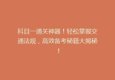 科目一通关神器！轻松掌握交通法规，高效备考秘籍大揭秘！