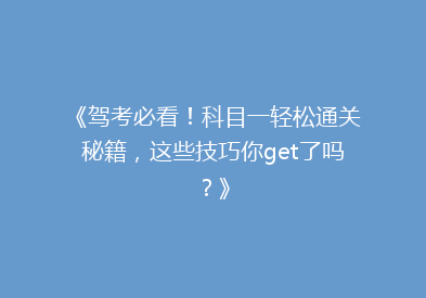 《驾考必看！科目一轻松通关秘籍，这些技巧你get了吗？》