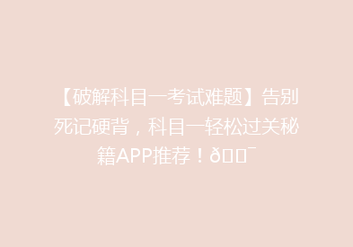 【破解科目一考试难题】告别死记硬背，科目一轻松过关秘籍APP推荐！🎯