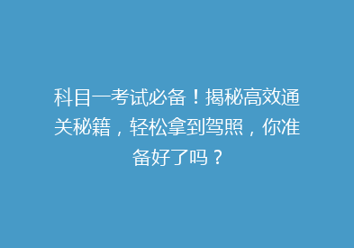 科目一考试必备！揭秘高效通关秘籍，轻松拿到驾照，你准备好了吗？
